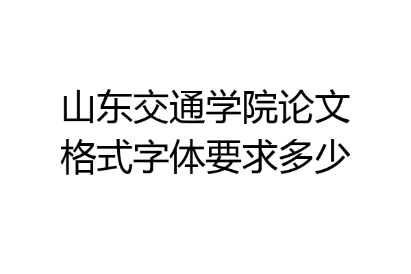 山东交通学院论文格式字体要求多少