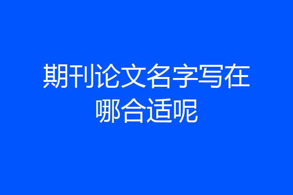 期刊论文名字写在哪合适呢