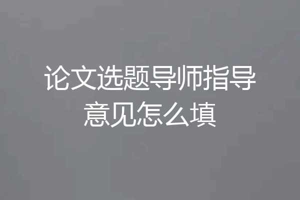 论文选题导师指导意见怎么填
