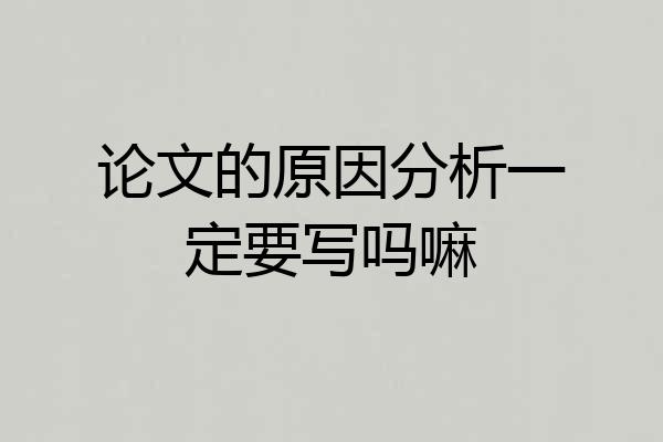 论文的原因分析一定要写吗嘛