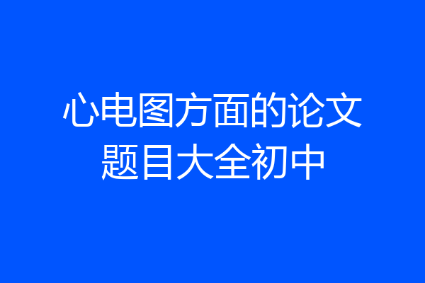 心电图方面的论文题目大全初中