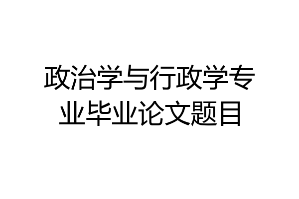 政治学与行政学专业毕业论文题目