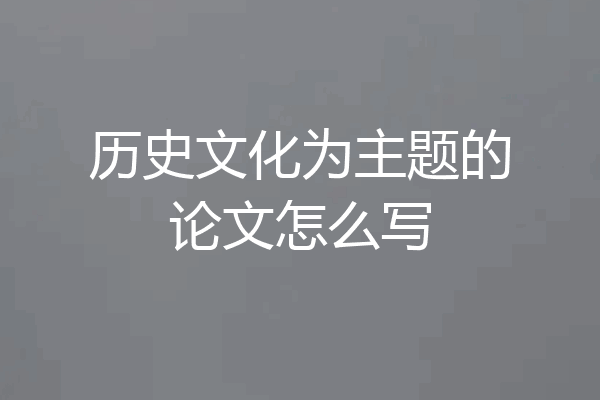 历史文化为主题的论文怎么写