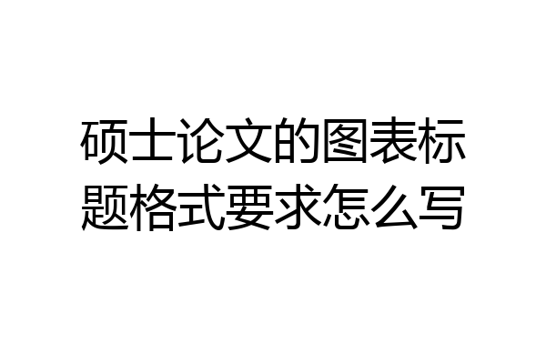 硕士论文的图表标题格式要求怎么写