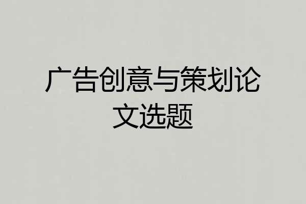 广告创意与策划论文选题