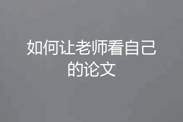 如何让老师看自己的论文