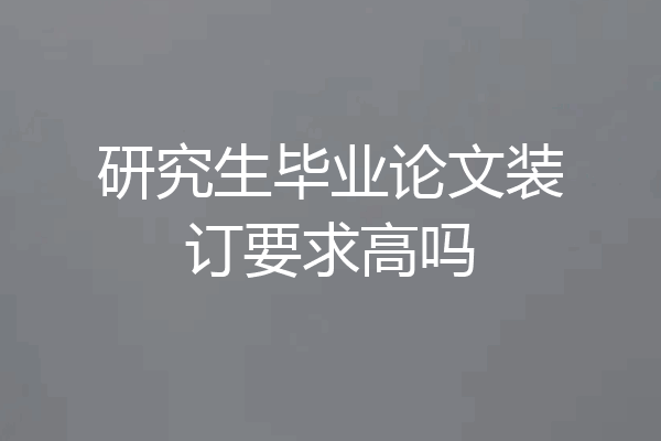 研究生毕业论文装订要求高吗