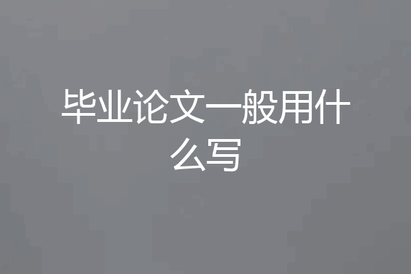 毕业论文一般用什么写