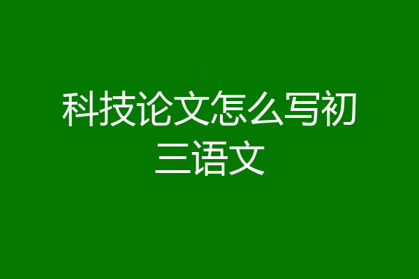 科技论文怎么写初三语文