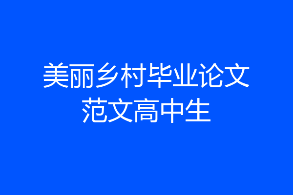 美丽乡村毕业论文范文高中生