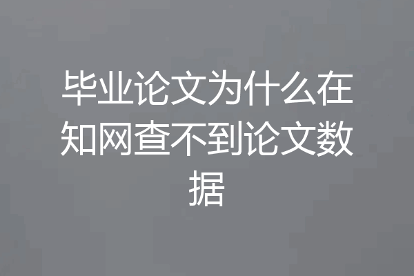 毕业论文为什么在知网查不到论文数据