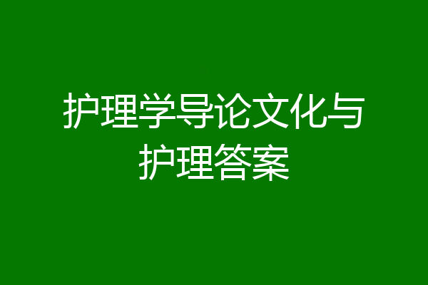 护理学导论文化与护理答案