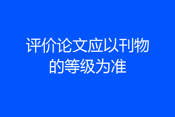 评价论文应以刊物的等级为准