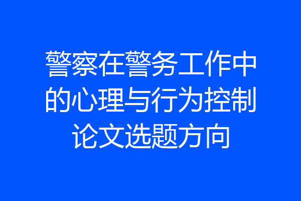 警察在警务工作中的心理与行为控制论文选题方向