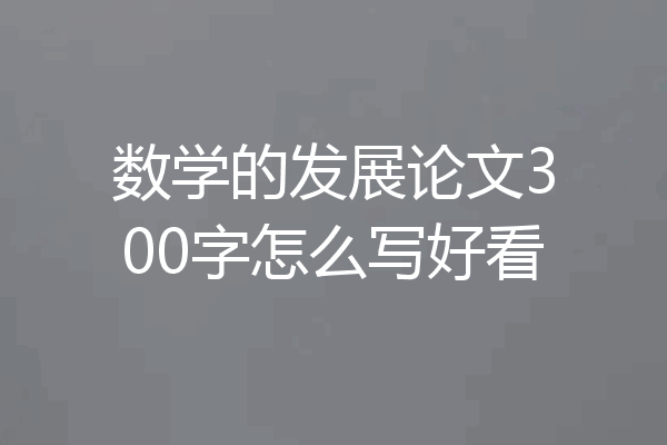 数学的发展论文300字怎么写好看