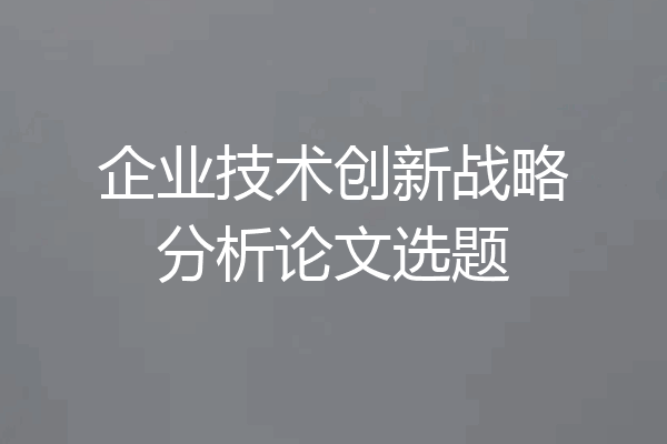 企业技术创新战略分析论文选题