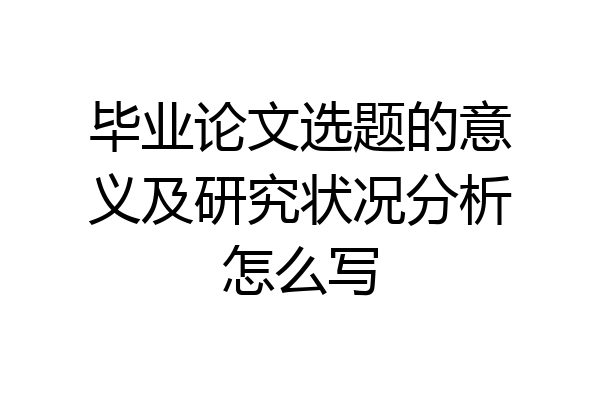 毕业论文选题的意义及研究状况分析怎么写