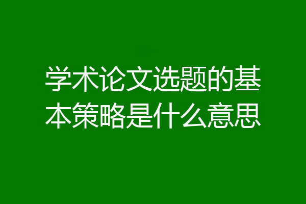学术论文选题的基本策略是什么意思