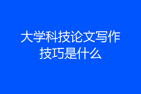 大学科技论文写作技巧是什么