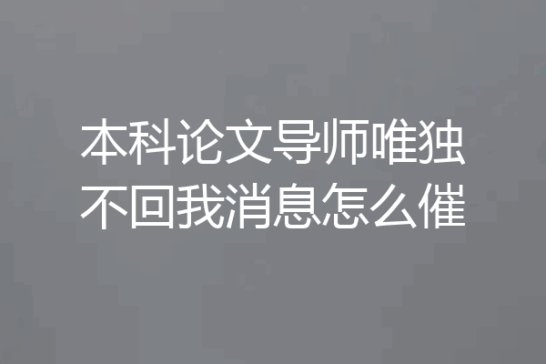 本科论文导师唯独不回我消息怎么催