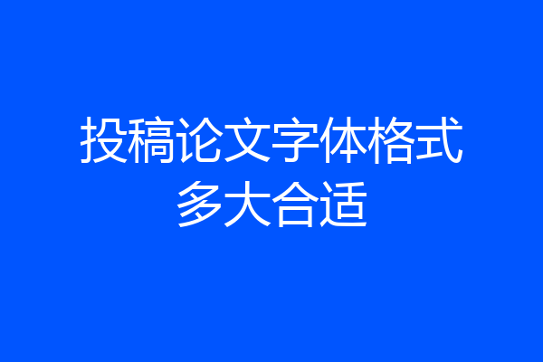 投稿论文字体格式多大合适