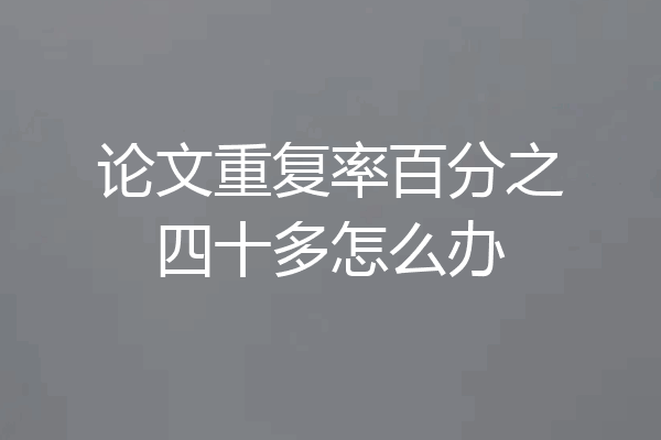 论文重复率百分之四十多怎么办