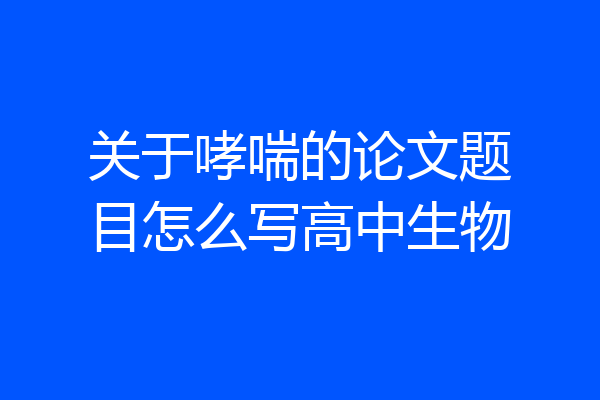 关于哮喘的论文题目怎么写高中生物