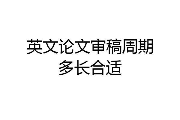 英文论文审稿周期多长合适