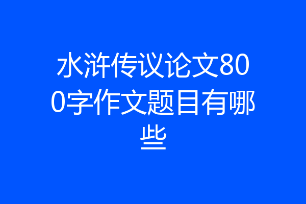 水浒传议论文800字作文题目有哪些