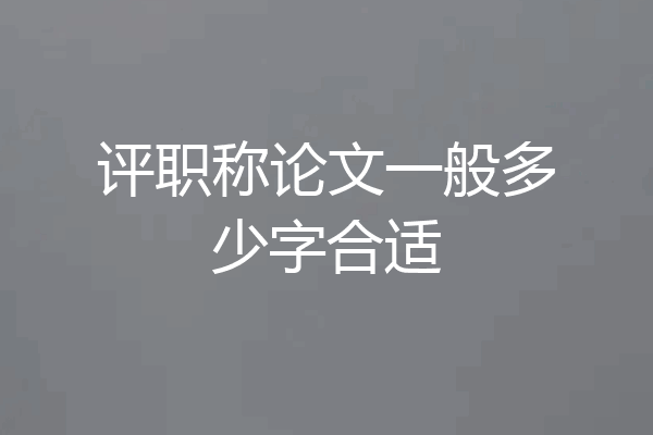 评职称论文一般多少字合适