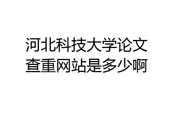 河北科技大学论文查重网站是多少啊