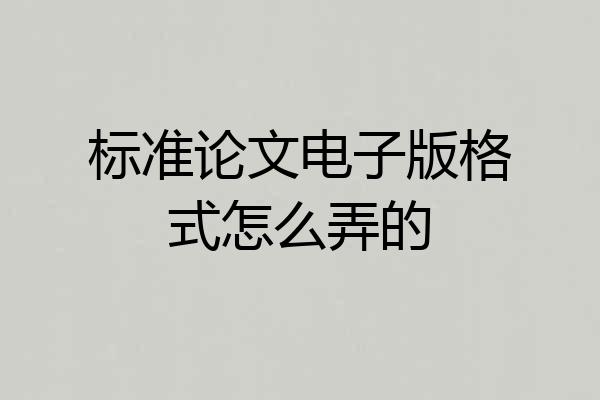 标准论文电子版格式怎么弄的