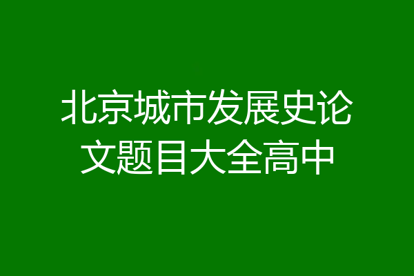 北京城市发展史论文题目大全高中