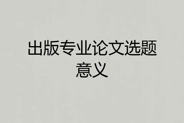 出版专业论文选题意义