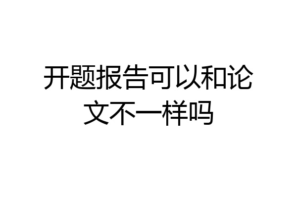 开题报告可以和论文不一样吗