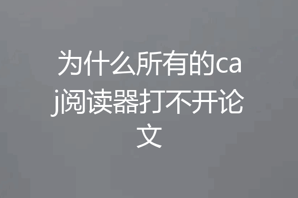 为什么所有的caj阅读器打不开论文
