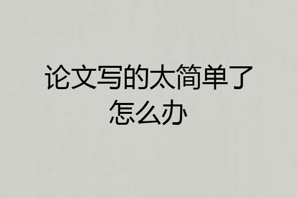 论文写的太简单了怎么办