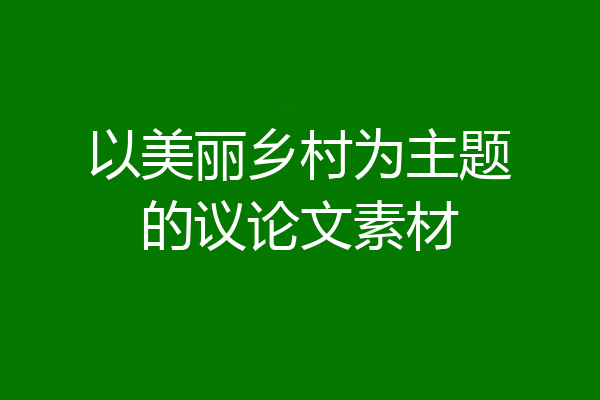 以美丽乡村为主题的议论文素材