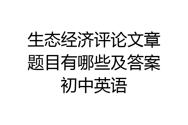 生态经济评论文章题目有哪些及答案初中英语