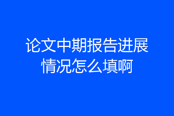 论文中期报告进展情况怎么填啊
