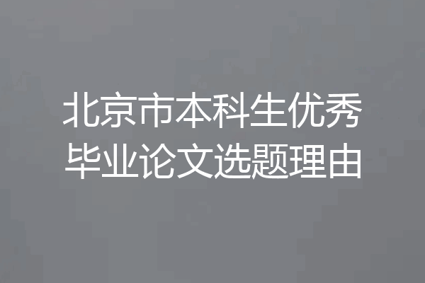 北京市本科生优秀毕业论文选题理由