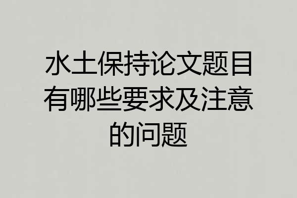 水土保持论文题目有哪些要求及注意的问题