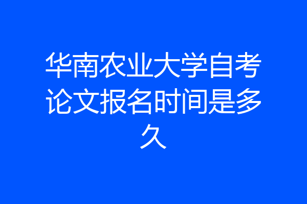 华南农业大学自考论文报名时间是多久