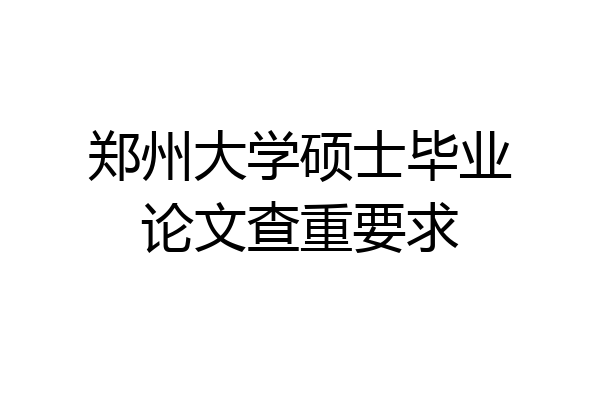 郑州大学硕士毕业论文查重要求
