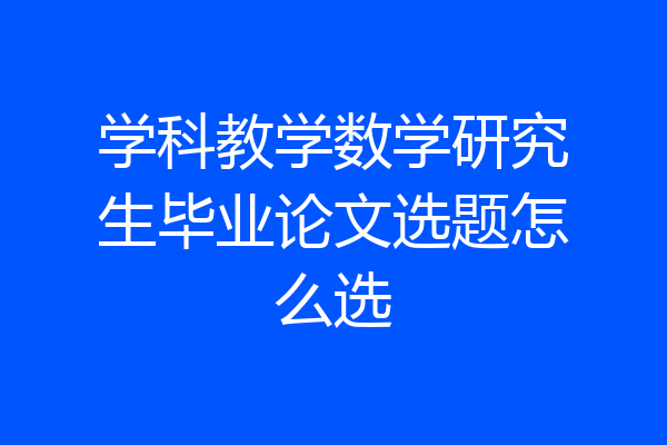 学科教学数学研究生毕业论文选题怎么选