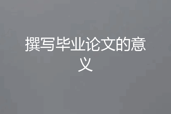 撰写毕业论文的意义