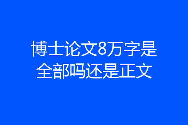 博士论文8万字是全部吗还是正文