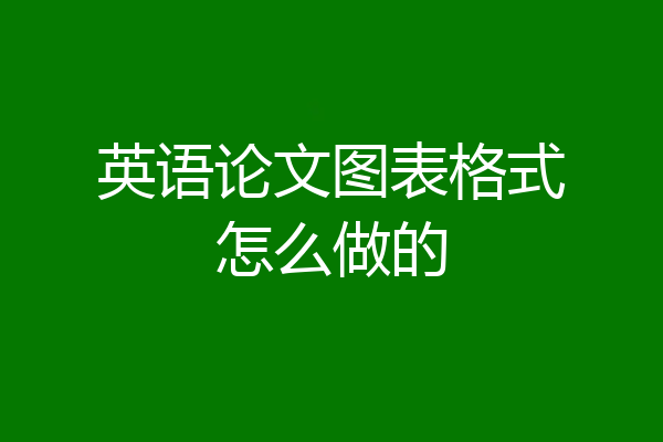 英语论文图表格式怎么做的