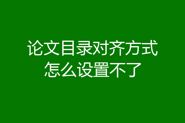 论文目录对齐方式怎么设置不了