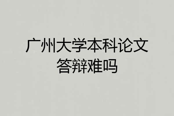广州大学本科论文答辩难吗
